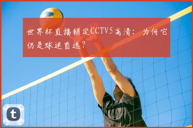 世界杯直播锁定CCTV5高清:为何它仍是球迷首选?