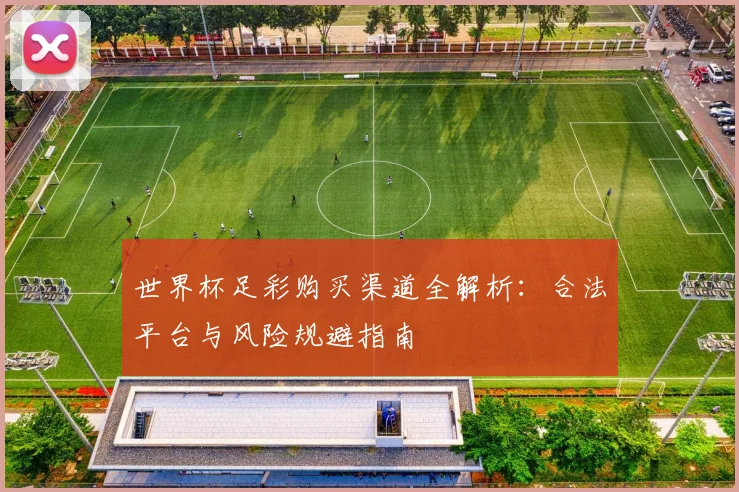 世界杯足彩购买渠道全解析:合法平台与风险规避指南
