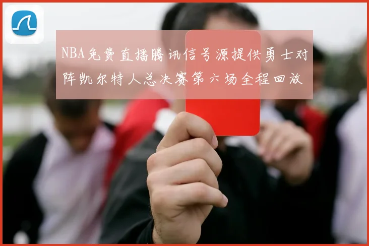 NBA免费直播腾讯信号源提供勇士对阵凯尔特人总决赛第六场全程回放