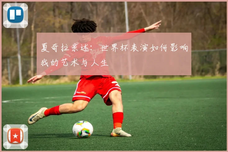 夏奇拉亲述：世界杯表演如何影响我的艺术与人生