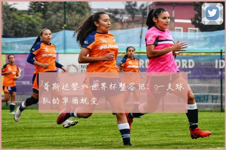 哥斯达黎加世界杯整容记:一支球队的华丽蜕变