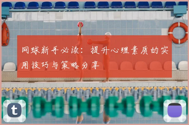 网球新手必读：提升心理素质的实用技巧与策略分享