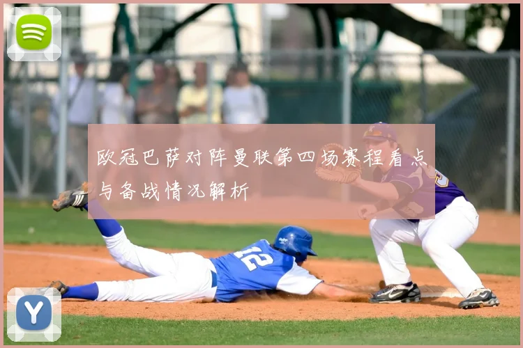 欧冠巴萨对阵曼联第四场赛程看点与备战情况解析