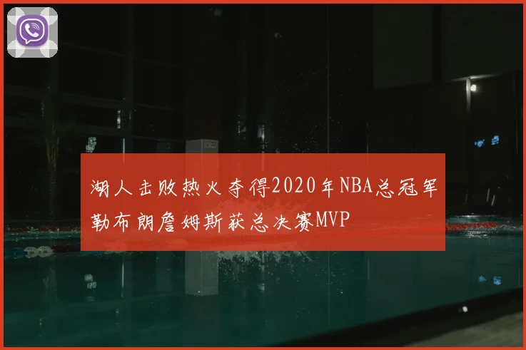 湖人击败热火夺得2020年NBA总冠军勒布朗詹姆斯获总决赛MVP