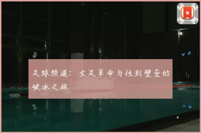 足球频道：女足革命与性别壁垒的破冰之旅