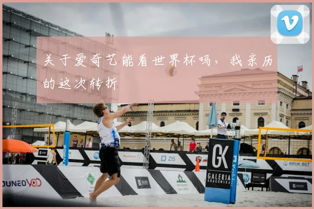 关于爱奇艺能看世界杯吗,我亲历的这次转折
