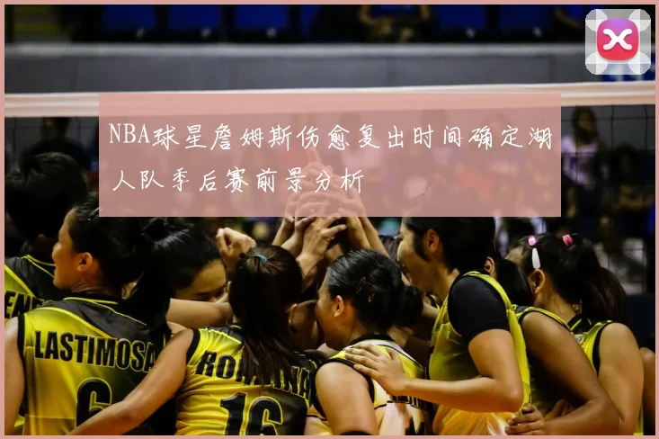 NBA球星詹姆斯伤愈复出时间确定湖人队季后赛前景分析
