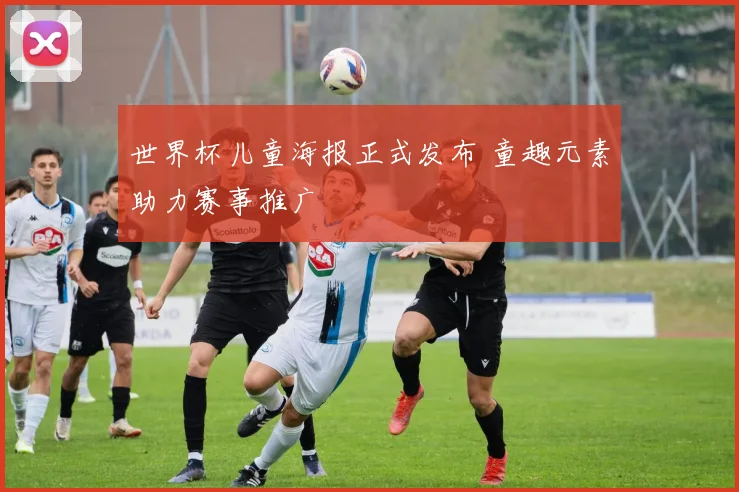 世界杯儿童海报正式发布 童趣元素助力赛事推广