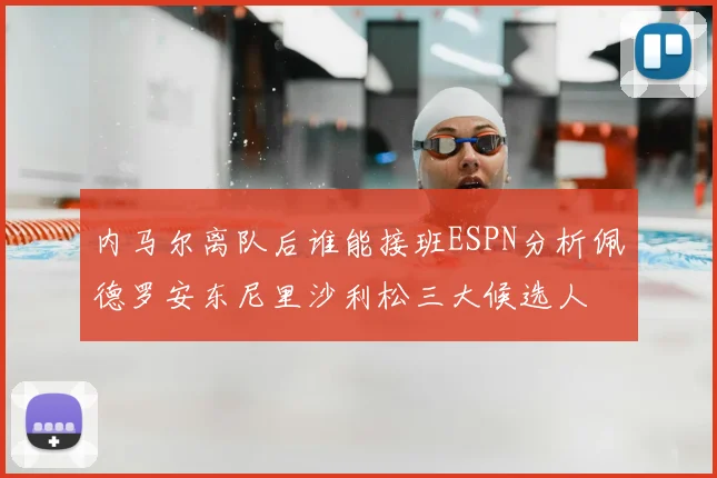 内马尔离队后谁能接班ESPN分析佩德罗安东尼里沙利松三大候选人