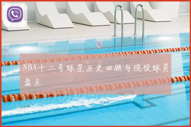 NBA十二号球星历史回顾与现役球员盘点