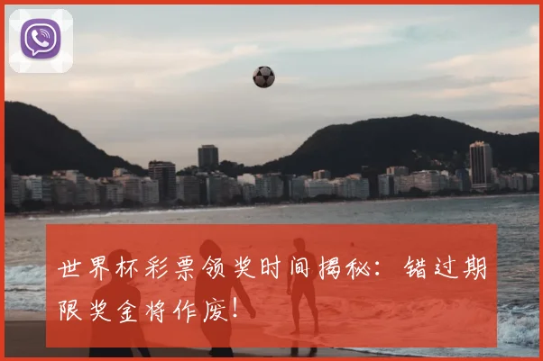 世界杯彩票领奖时间揭秘:错过期限奖金将作废!