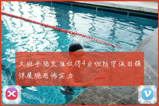 文班半场失准仅得4分但防守依旧强悍展现恐怖实力