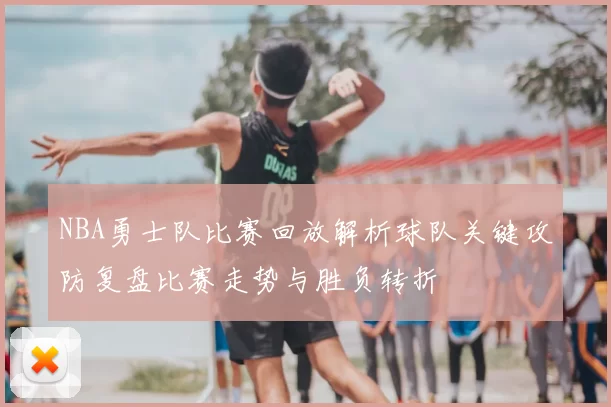 NBA勇士队比赛回放解析球队关键攻防复盘比赛走势与胜负转折