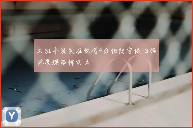 文班半场失准仅得4分但防守依旧强悍展现恐怖实力