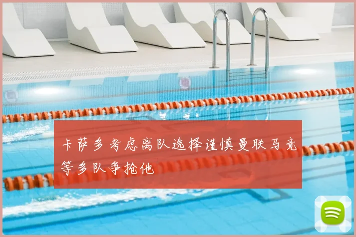 卡萨多考虑离队选择谨慎曼联马竞等多队争抢他
