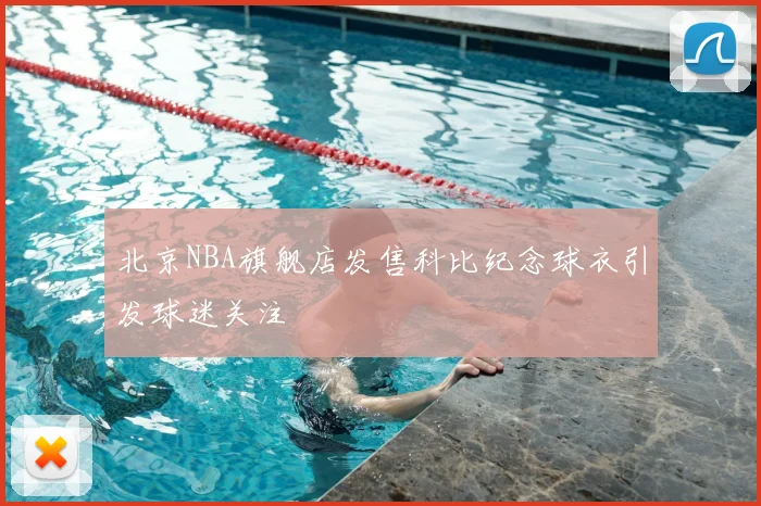 北京NBA旗舰店发售科比纪念球衣引发球迷关注