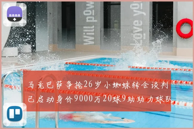 马竞巴萨争抢26岁小蜘蛛转会谈判已启动身价9000万20球9助助力球队