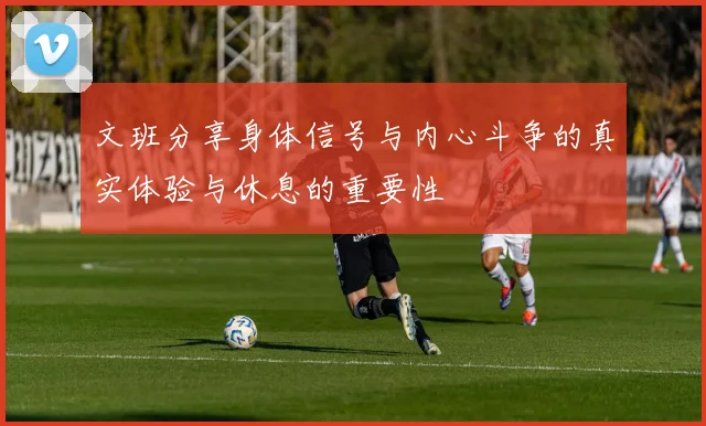 文班分享身体信号与内心斗争的真实体验与休息的重要性