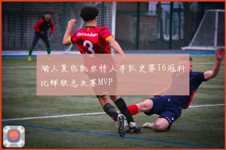 湖人复仇凯尔特人夺队史第16冠科比蝉联总决赛MVP