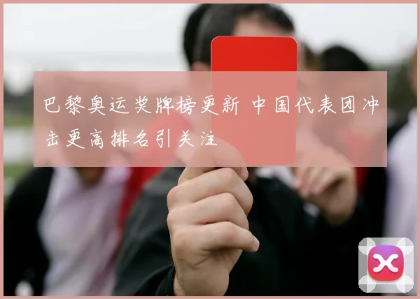巴黎奥运奖牌榜更新 中国代表团冲击更高排名引关注