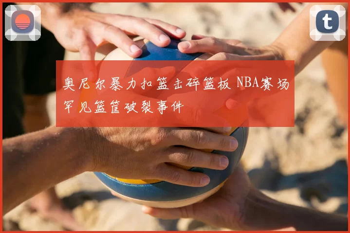 奥尼尔暴力扣篮击碎篮板 NBA赛场罕见篮筐破裂事件
